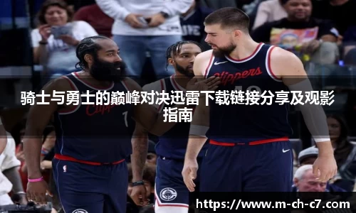 骑士与勇士的巅峰对决迅雷下载链接分享及观影指南