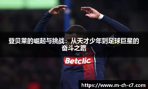 登贝莱的崛起与挑战：从天才少年到足球巨星的奋斗之路