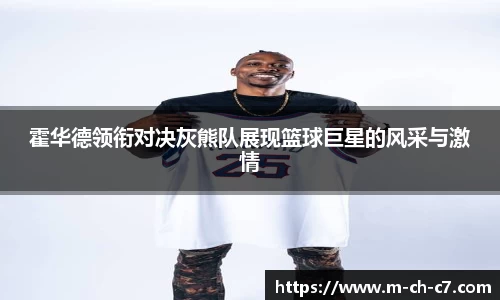 霍华德领衔对决灰熊队展现篮球巨星的风采与激情