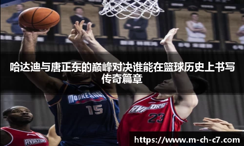 哈达迪与唐正东的巅峰对决谁能在篮球历史上书写传奇篇章