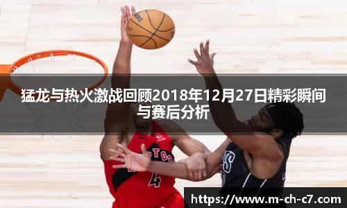 猛龙与热火激战回顾2018年12月27日精彩瞬间与赛后分析