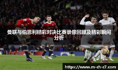 曼联与伯恩利精彩对决比赛录像回顾及精彩瞬间分析