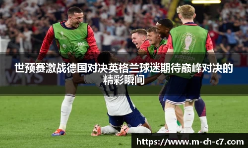 世预赛激战德国对决英格兰球迷期待巅峰对决的精彩瞬间