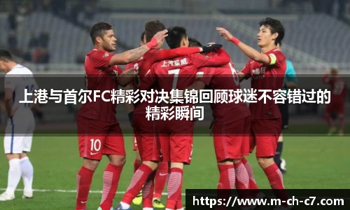 上港与首尔FC精彩对决集锦回顾球迷不容错过的精彩瞬间