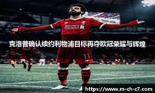 克洛普确认续约利物浦目标再夺欧冠荣耀与辉煌