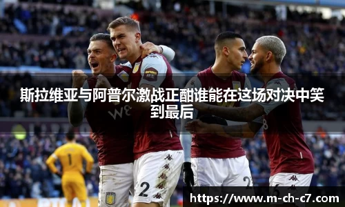 斯拉维亚与阿普尔激战正酣谁能在这场对决中笑到最后