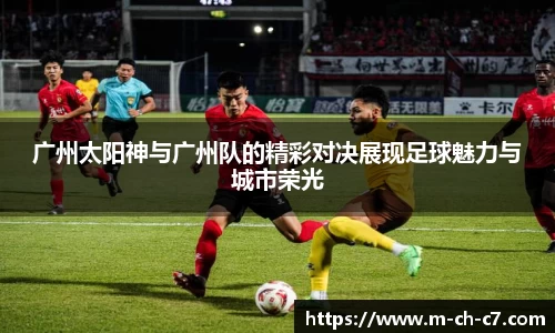 广州太阳神与广州队的精彩对决展现足球魅力与城市荣光