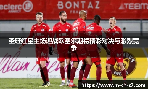 圣旺红星主场迎战欧塞尔期待精彩对决与激烈竞争