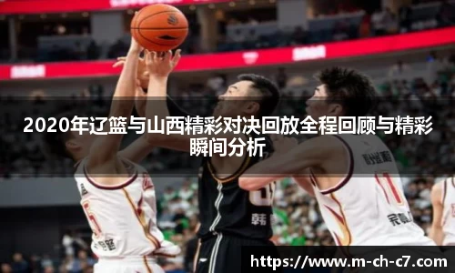 2020年辽篮与山西精彩对决回放全程回顾与精彩瞬间分析