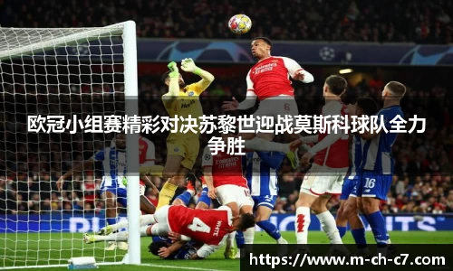 欧冠小组赛精彩对决苏黎世迎战莫斯科球队全力争胜