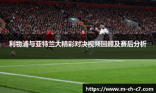 利物浦与亚特兰大精彩对决视频回顾及赛后分析