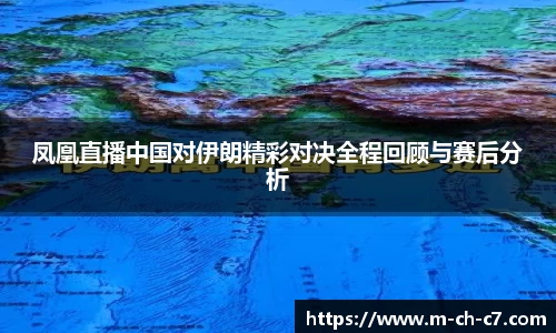 凤凰直播中国对伊朗精彩对决全程回顾与赛后分析