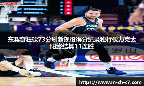 东契奇狂砍73分刷新现役得分纪录独行侠力克太阳终结其11连胜