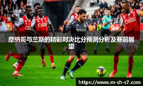 摩纳哥与兰斯的精彩对决比分预测分析及赛前展望
