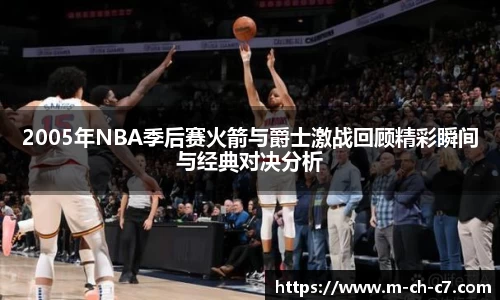 2005年NBA季后赛火箭与爵士激战回顾精彩瞬间与经典对决分析