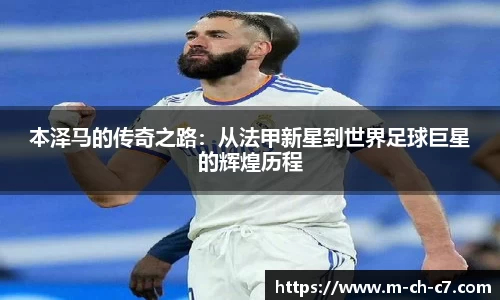 本泽马的传奇之路:从法甲新星到世界足球巨星的辉煌历程