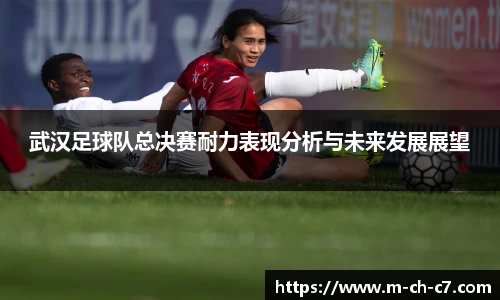武汉足球队总决赛耐力表现分析与未来发展展望