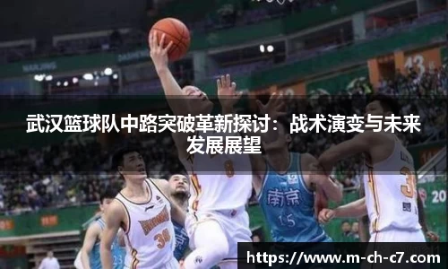 武汉篮球队中路突破革新探讨:战术演变与未来发展展望