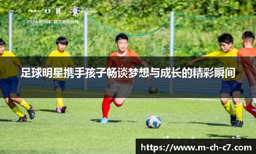 足球明星携手孩子畅谈梦想与成长的精彩瞬间