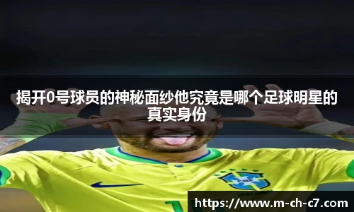揭开0号球员的神秘面纱他究竟是哪个足球明星的真实身份
